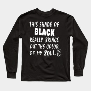 THIS SHADE OF BLACK REALLY BRINGS OUT THE COLOR OF MY SOUL Long Sleeve T-Shirt